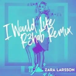 Zara Larsson — I Would Like (R3hab Remix)