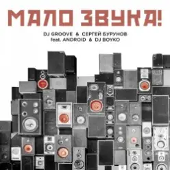 DJ Groove & Сергей Бурунов - Мало Звука (feat. Android & DJ Boyko)