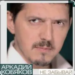 Аркадий Кобяков — Не забывай