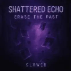 Shattered Echo — Erase The Past (Slowed)