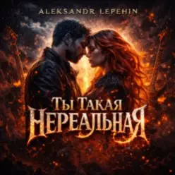 Aleksandr Lepehin - Ты такая нереальная
