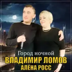 Владимир Ломов feat. Алёна Росс - Город Ночной