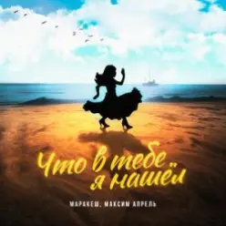 Маракеш feat. Максим Апрель — Что В Тебе Я Нашел?