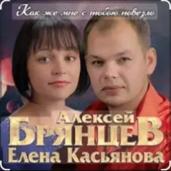 Алексей Брянцев & Елена Касьянова — Как же мне с тобою повезло