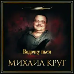 Михаил Круг — Водочку Пьем...