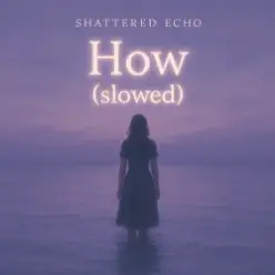 Shattered Echo — How? (slowed)