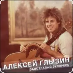 Алексей Глызин — Запоздалый экспресс